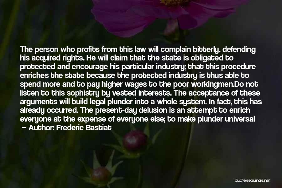 Frederic Bastiat Quotes: The Person Who Profits From This Law Will Complain Bitterly, Defending His Acquired Rights. He Will Claim That The State