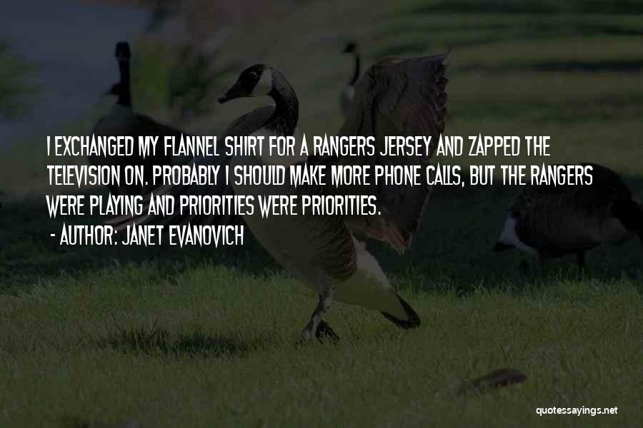 Janet Evanovich Quotes: I Exchanged My Flannel Shirt For A Rangers Jersey And Zapped The Television On. Probably I Should Make More Phone
