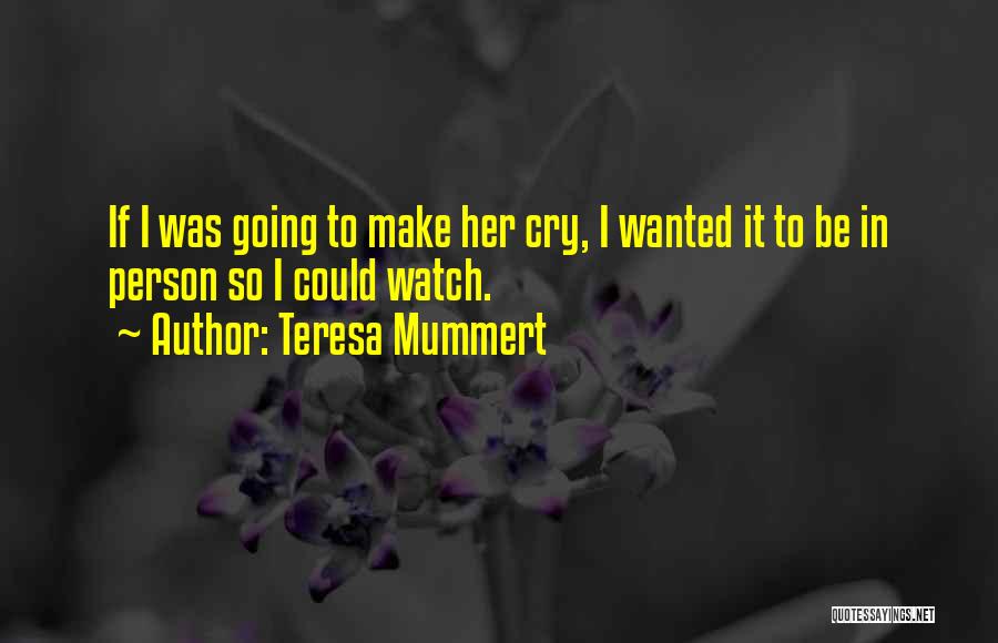 Teresa Mummert Quotes: If I Was Going To Make Her Cry, I Wanted It To Be In Person So I Could Watch.