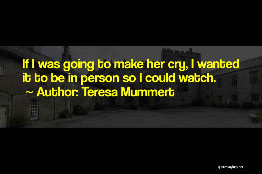 Teresa Mummert Quotes: If I Was Going To Make Her Cry, I Wanted It To Be In Person So I Could Watch.