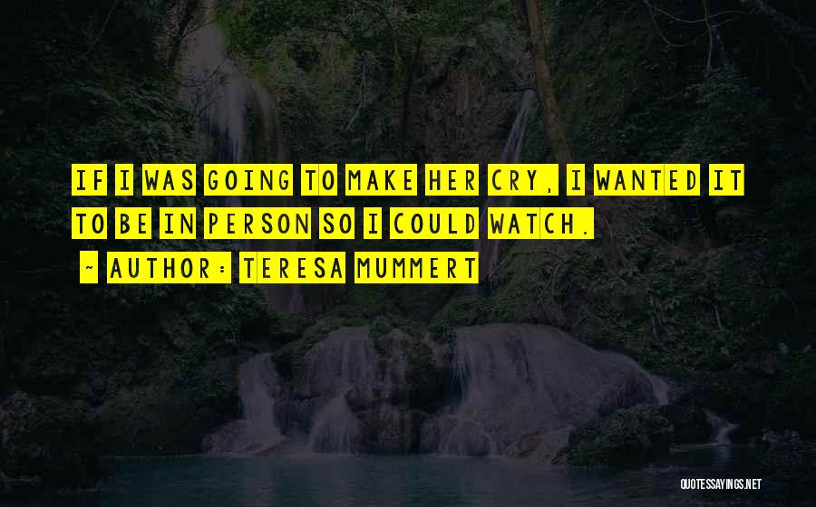 Teresa Mummert Quotes: If I Was Going To Make Her Cry, I Wanted It To Be In Person So I Could Watch.