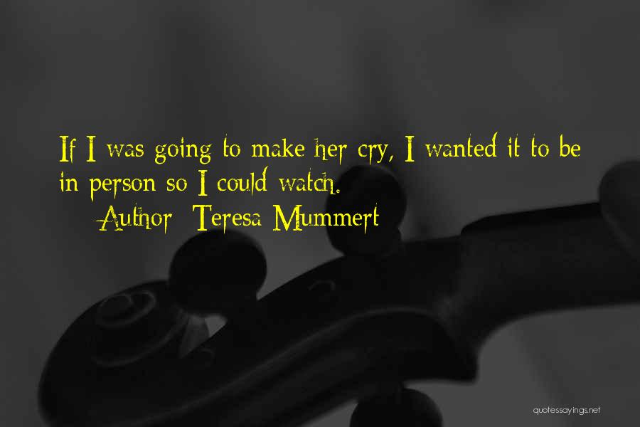 Teresa Mummert Quotes: If I Was Going To Make Her Cry, I Wanted It To Be In Person So I Could Watch.