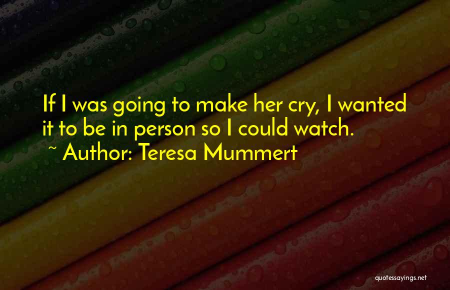 Teresa Mummert Quotes: If I Was Going To Make Her Cry, I Wanted It To Be In Person So I Could Watch.