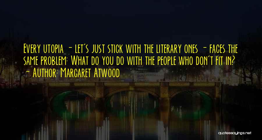 Margaret Atwood Quotes: Every Utopia - Let's Just Stick With The Literary Ones - Faces The Same Problem: What Do You Do With
