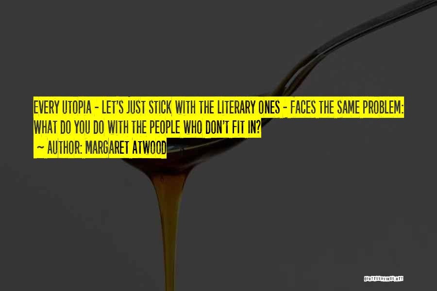 Margaret Atwood Quotes: Every Utopia - Let's Just Stick With The Literary Ones - Faces The Same Problem: What Do You Do With