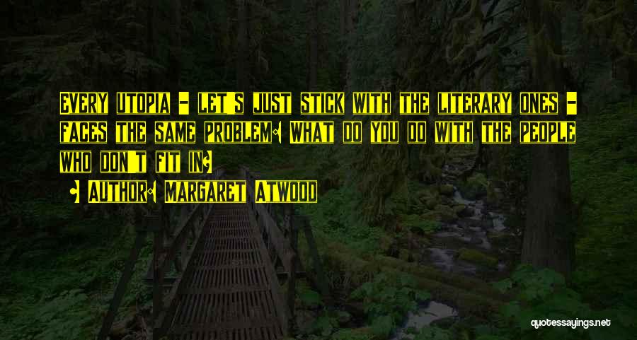 Margaret Atwood Quotes: Every Utopia - Let's Just Stick With The Literary Ones - Faces The Same Problem: What Do You Do With