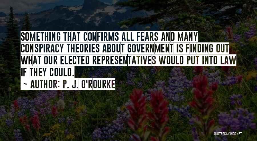 P. J. O'Rourke Quotes: Something That Confirms All Fears And Many Conspiracy Theories About Government Is Finding Out What Our Elected Representatives Would Put