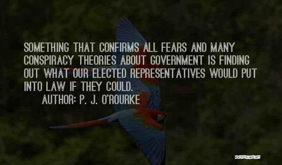 P. J. O'Rourke Quotes: Something That Confirms All Fears And Many Conspiracy Theories About Government Is Finding Out What Our Elected Representatives Would Put