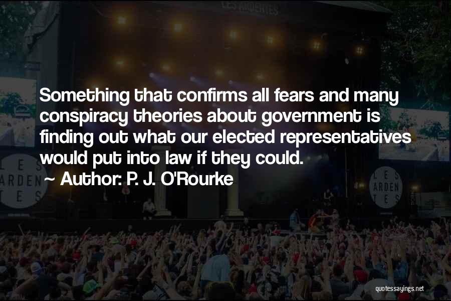P. J. O'Rourke Quotes: Something That Confirms All Fears And Many Conspiracy Theories About Government Is Finding Out What Our Elected Representatives Would Put