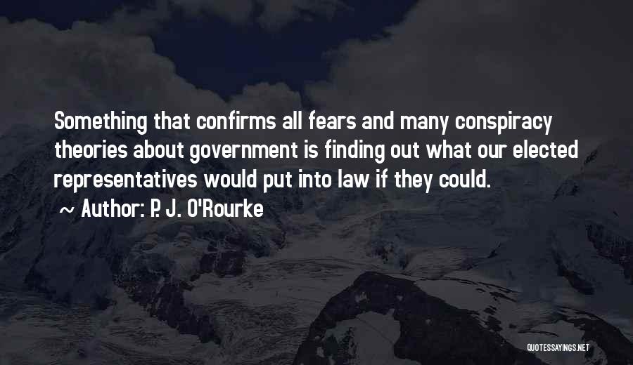 P. J. O'Rourke Quotes: Something That Confirms All Fears And Many Conspiracy Theories About Government Is Finding Out What Our Elected Representatives Would Put