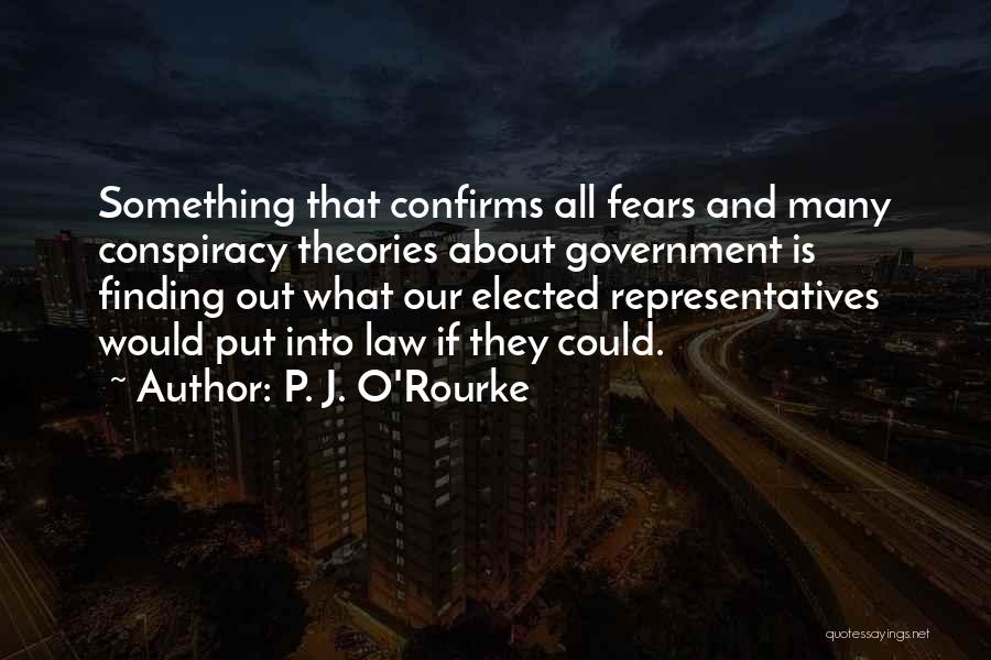 P. J. O'Rourke Quotes: Something That Confirms All Fears And Many Conspiracy Theories About Government Is Finding Out What Our Elected Representatives Would Put