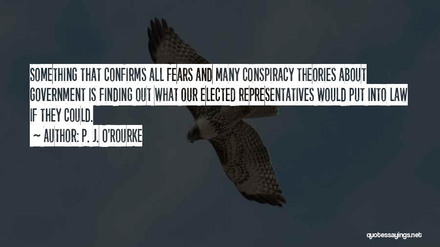 P. J. O'Rourke Quotes: Something That Confirms All Fears And Many Conspiracy Theories About Government Is Finding Out What Our Elected Representatives Would Put