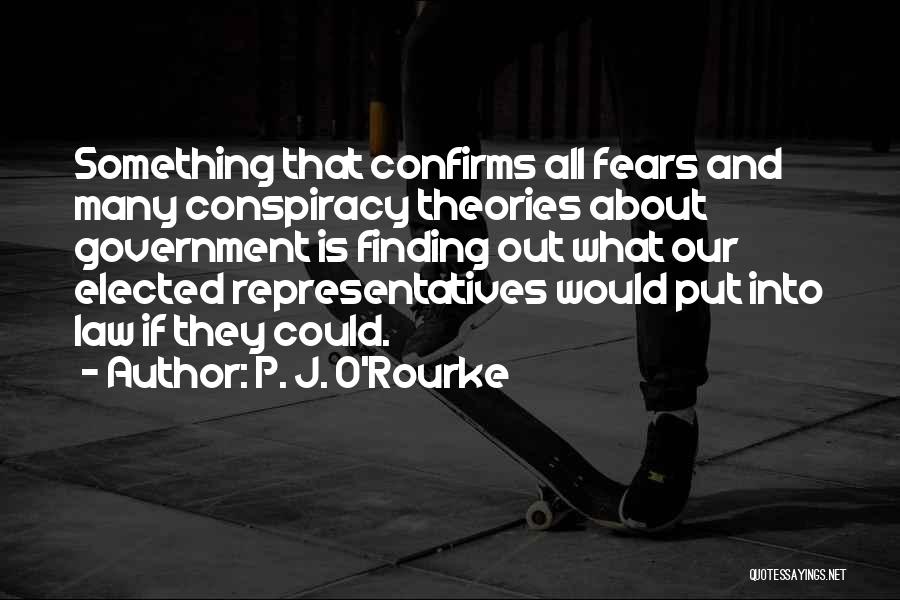 P. J. O'Rourke Quotes: Something That Confirms All Fears And Many Conspiracy Theories About Government Is Finding Out What Our Elected Representatives Would Put