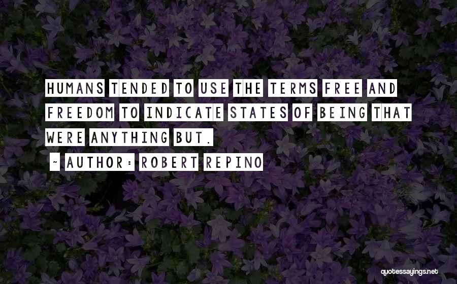 Robert Repino Quotes: Humans Tended To Use The Terms Free And Freedom To Indicate States Of Being That Were Anything But.
