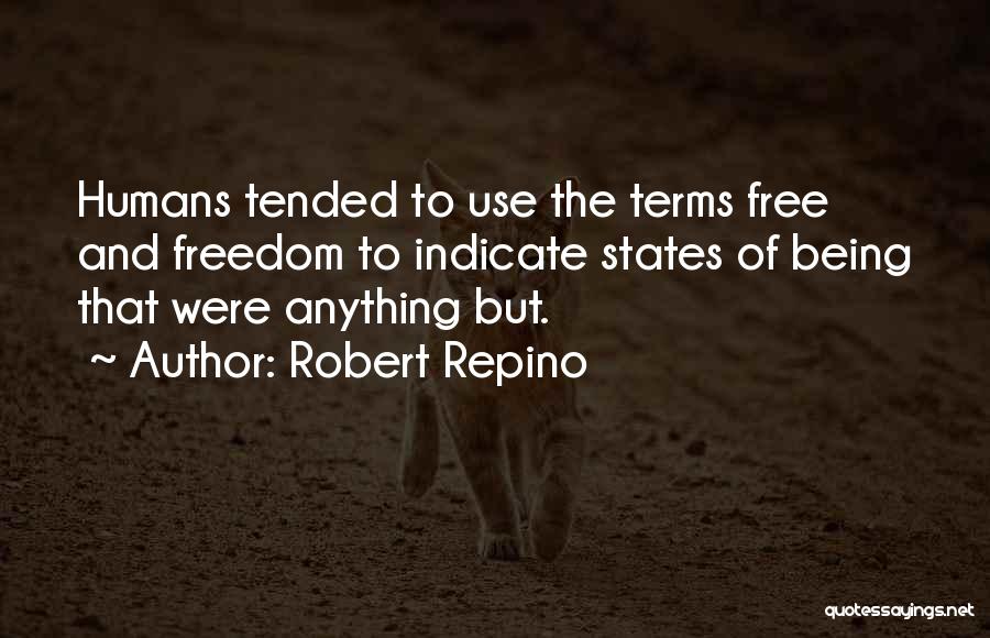 Robert Repino Quotes: Humans Tended To Use The Terms Free And Freedom To Indicate States Of Being That Were Anything But.