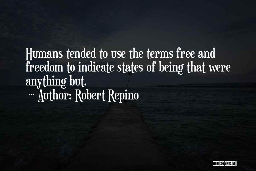 Robert Repino Quotes: Humans Tended To Use The Terms Free And Freedom To Indicate States Of Being That Were Anything But.