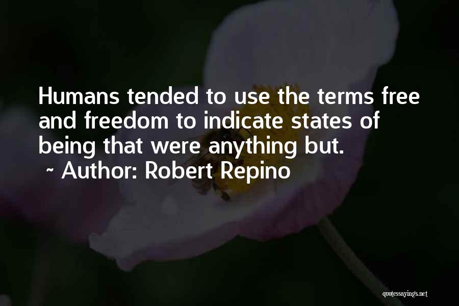 Robert Repino Quotes: Humans Tended To Use The Terms Free And Freedom To Indicate States Of Being That Were Anything But.