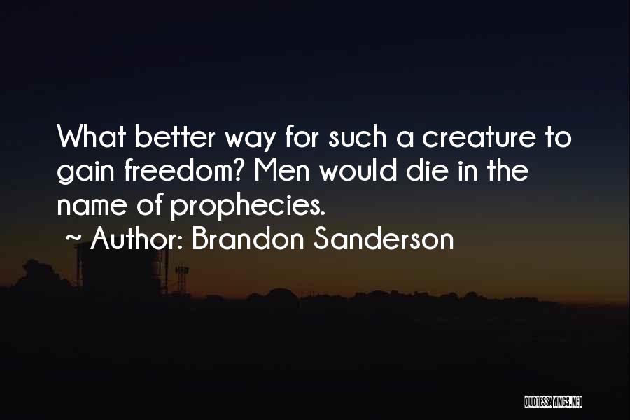 Brandon Sanderson Quotes: What Better Way For Such A Creature To Gain Freedom? Men Would Die In The Name Of Prophecies.