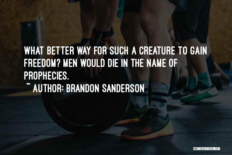 Brandon Sanderson Quotes: What Better Way For Such A Creature To Gain Freedom? Men Would Die In The Name Of Prophecies.
