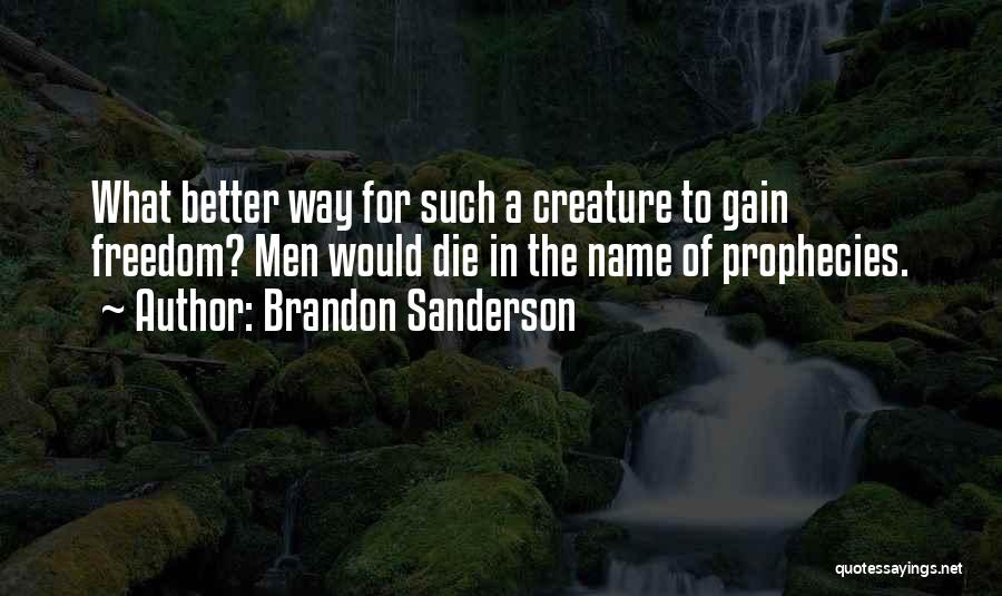 Brandon Sanderson Quotes: What Better Way For Such A Creature To Gain Freedom? Men Would Die In The Name Of Prophecies.