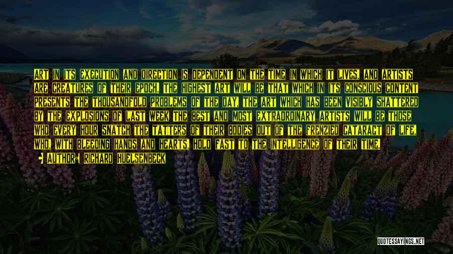 Richard Huelsenbeck Quotes: Art In Its Execution And Direction Is Dependent On The Time In Which It Lives, And Artists Are Creatures Of