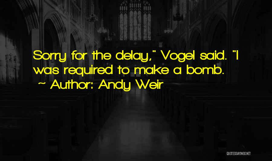 Andy Weir Quotes: Sorry For The Delay, Vogel Said. I Was Required To Make A Bomb.