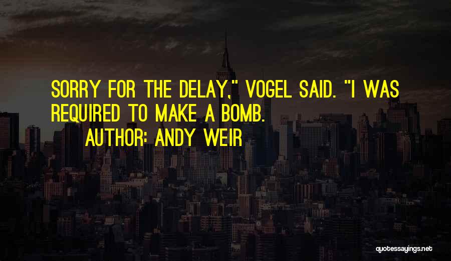 Andy Weir Quotes: Sorry For The Delay, Vogel Said. I Was Required To Make A Bomb.