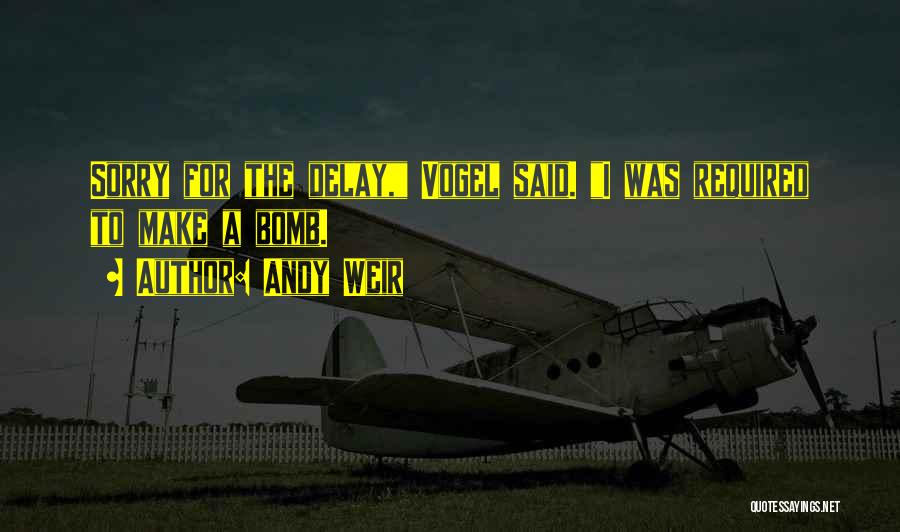 Andy Weir Quotes: Sorry For The Delay, Vogel Said. I Was Required To Make A Bomb.