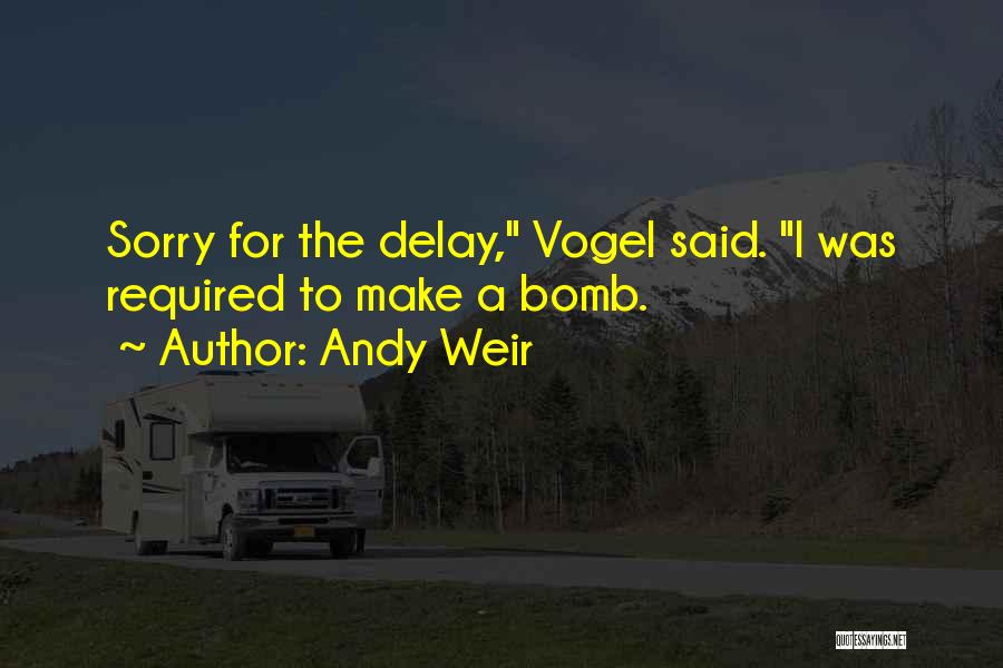 Andy Weir Quotes: Sorry For The Delay, Vogel Said. I Was Required To Make A Bomb.