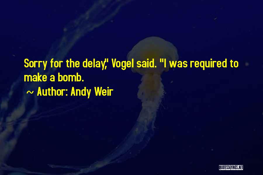 Andy Weir Quotes: Sorry For The Delay, Vogel Said. I Was Required To Make A Bomb.
