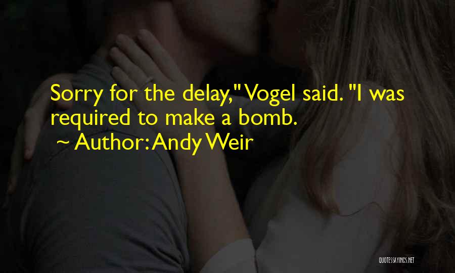 Andy Weir Quotes: Sorry For The Delay, Vogel Said. I Was Required To Make A Bomb.
