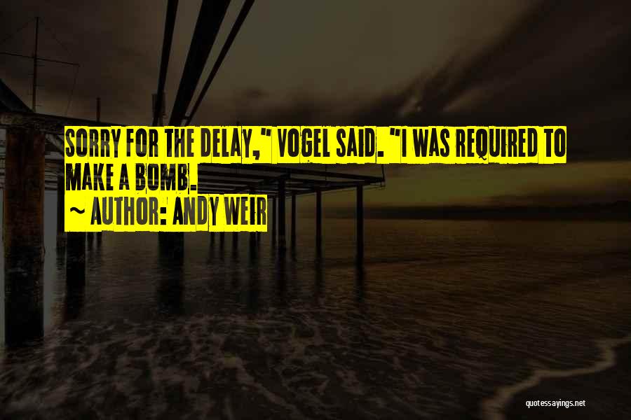 Andy Weir Quotes: Sorry For The Delay, Vogel Said. I Was Required To Make A Bomb.