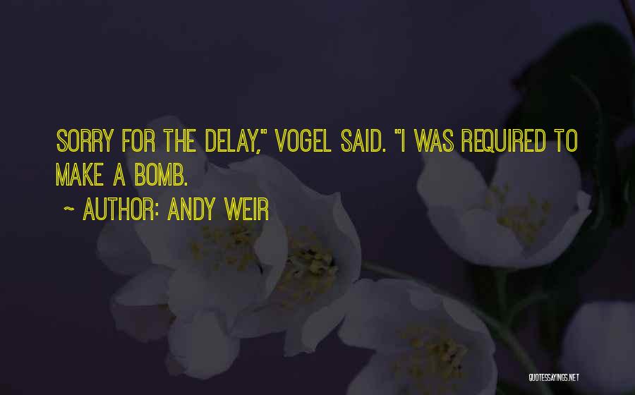 Andy Weir Quotes: Sorry For The Delay, Vogel Said. I Was Required To Make A Bomb.