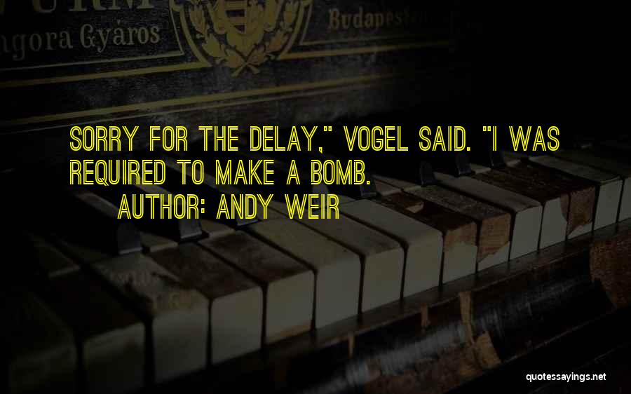 Andy Weir Quotes: Sorry For The Delay, Vogel Said. I Was Required To Make A Bomb.