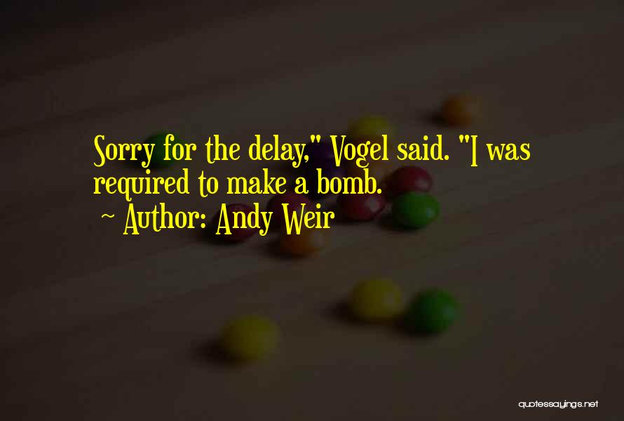 Andy Weir Quotes: Sorry For The Delay, Vogel Said. I Was Required To Make A Bomb.