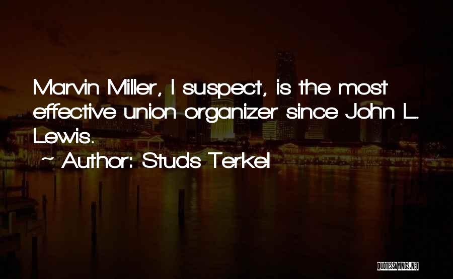 Studs Terkel Quotes: Marvin Miller, I Suspect, Is The Most Effective Union Organizer Since John L. Lewis.