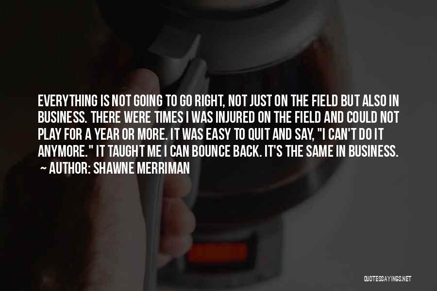 Shawne Merriman Quotes: Everything Is Not Going To Go Right, Not Just On The Field But Also In Business. There Were Times I