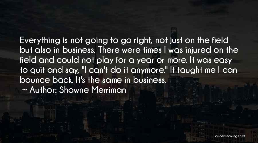 Shawne Merriman Quotes: Everything Is Not Going To Go Right, Not Just On The Field But Also In Business. There Were Times I