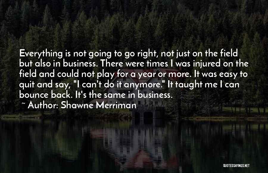 Shawne Merriman Quotes: Everything Is Not Going To Go Right, Not Just On The Field But Also In Business. There Were Times I