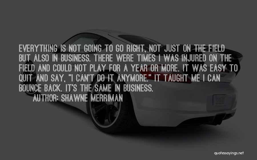 Shawne Merriman Quotes: Everything Is Not Going To Go Right, Not Just On The Field But Also In Business. There Were Times I