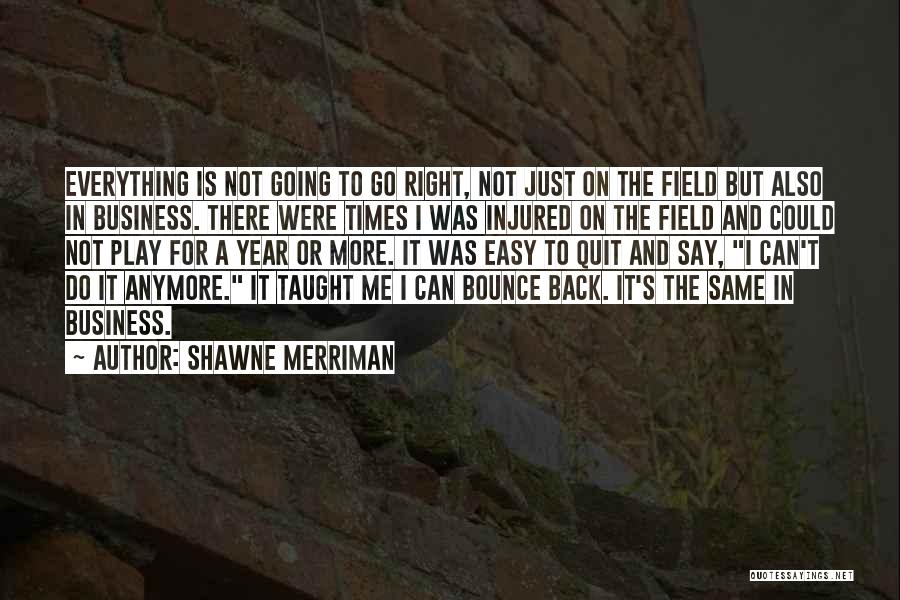 Shawne Merriman Quotes: Everything Is Not Going To Go Right, Not Just On The Field But Also In Business. There Were Times I