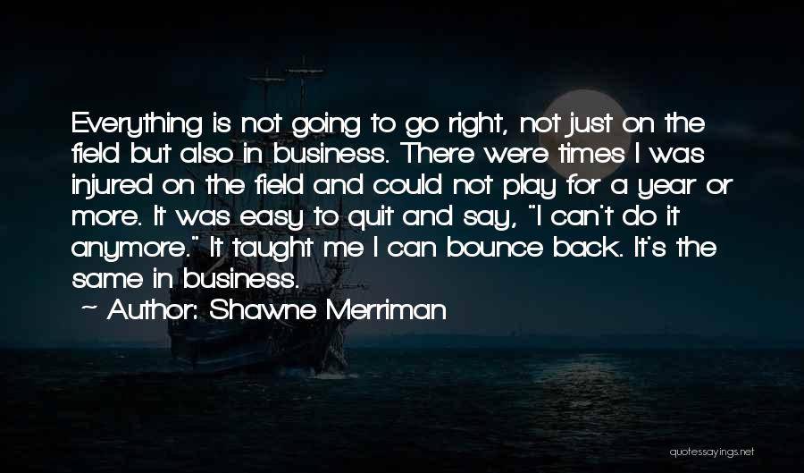 Shawne Merriman Quotes: Everything Is Not Going To Go Right, Not Just On The Field But Also In Business. There Were Times I