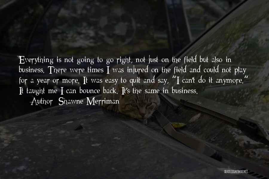 Shawne Merriman Quotes: Everything Is Not Going To Go Right, Not Just On The Field But Also In Business. There Were Times I