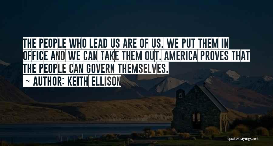 Keith Ellison Quotes: The People Who Lead Us Are Of Us. We Put Them In Office And We Can Take Them Out. America