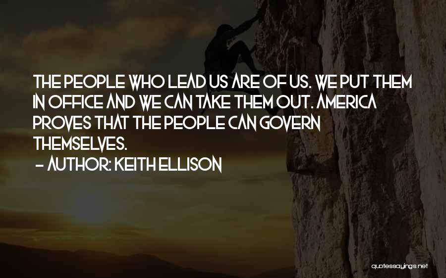 Keith Ellison Quotes: The People Who Lead Us Are Of Us. We Put Them In Office And We Can Take Them Out. America