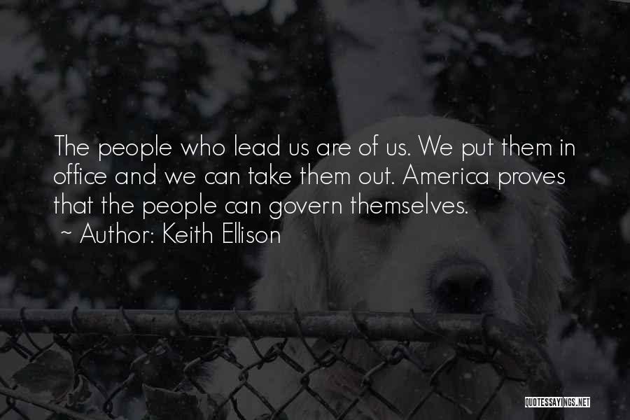 Keith Ellison Quotes: The People Who Lead Us Are Of Us. We Put Them In Office And We Can Take Them Out. America