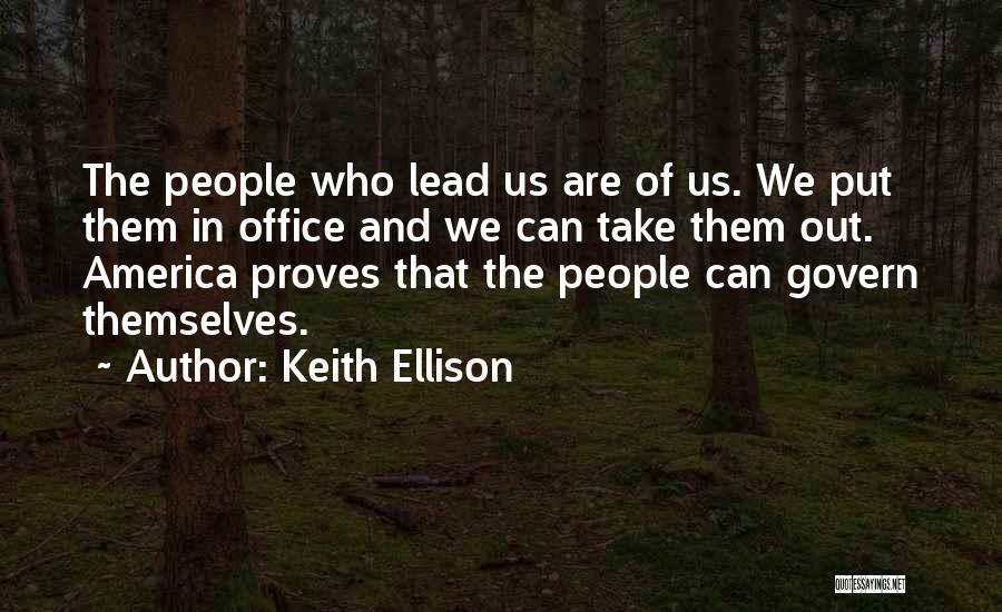 Keith Ellison Quotes: The People Who Lead Us Are Of Us. We Put Them In Office And We Can Take Them Out. America