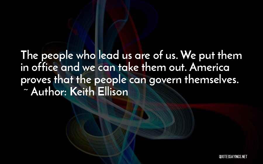 Keith Ellison Quotes: The People Who Lead Us Are Of Us. We Put Them In Office And We Can Take Them Out. America