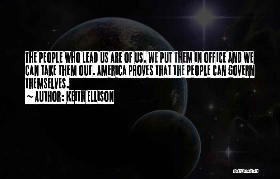 Keith Ellison Quotes: The People Who Lead Us Are Of Us. We Put Them In Office And We Can Take Them Out. America