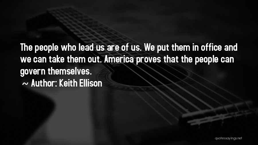 Keith Ellison Quotes: The People Who Lead Us Are Of Us. We Put Them In Office And We Can Take Them Out. America